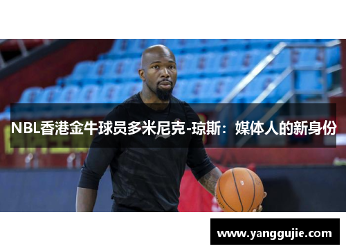 NBL香港金牛球员多米尼克-琼斯：媒体人的新身份